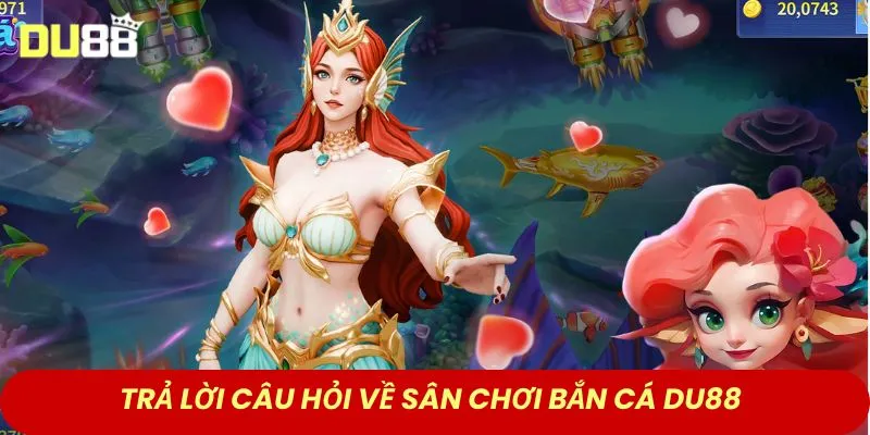Trả lời câu hỏi về sân chơi bắn cá DU88